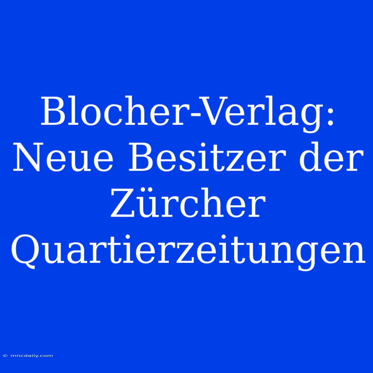 Blocher-Verlag: Neue Besitzer Der Zürcher Quartierzeitungen