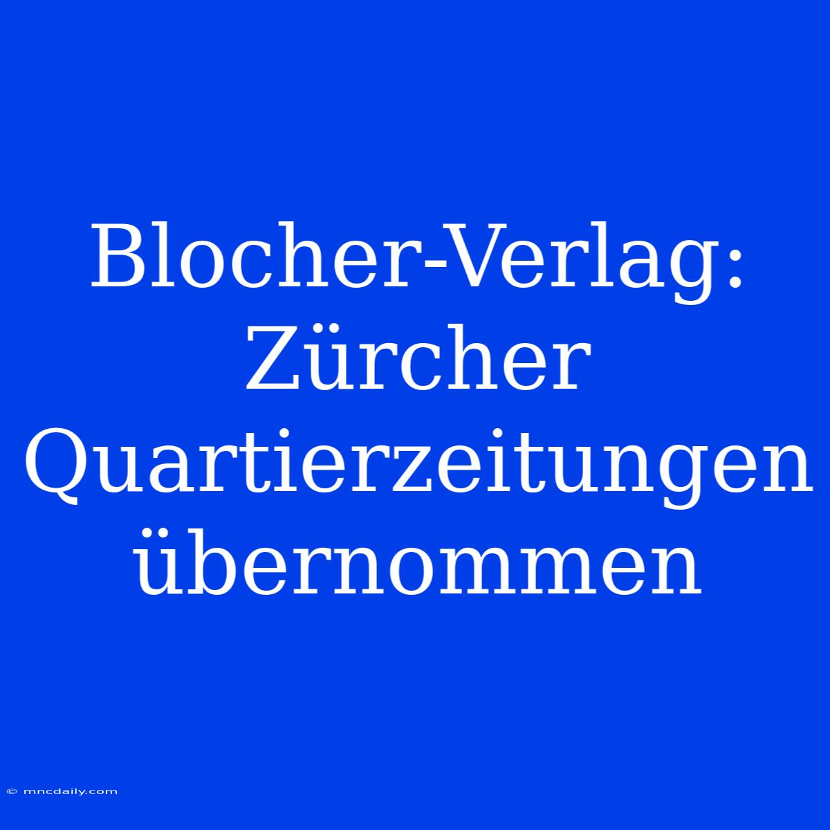 Blocher-Verlag: Zürcher Quartierzeitungen Übernommen