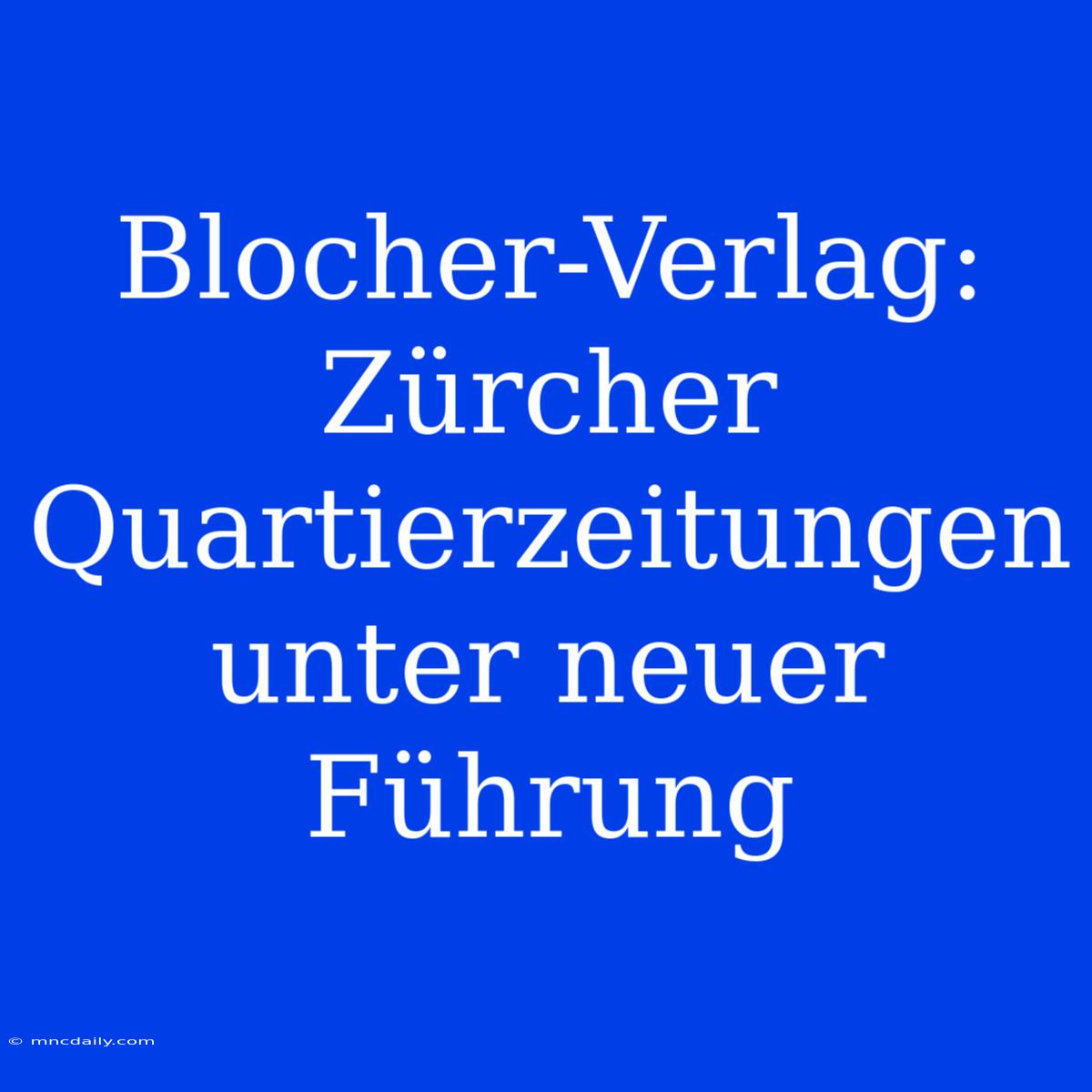 Blocher-Verlag: Zürcher Quartierzeitungen Unter Neuer Führung 