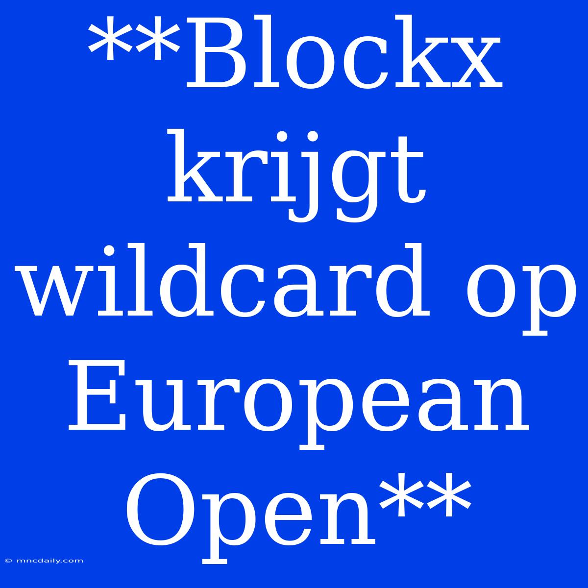 **Blockx Krijgt Wildcard Op European Open**