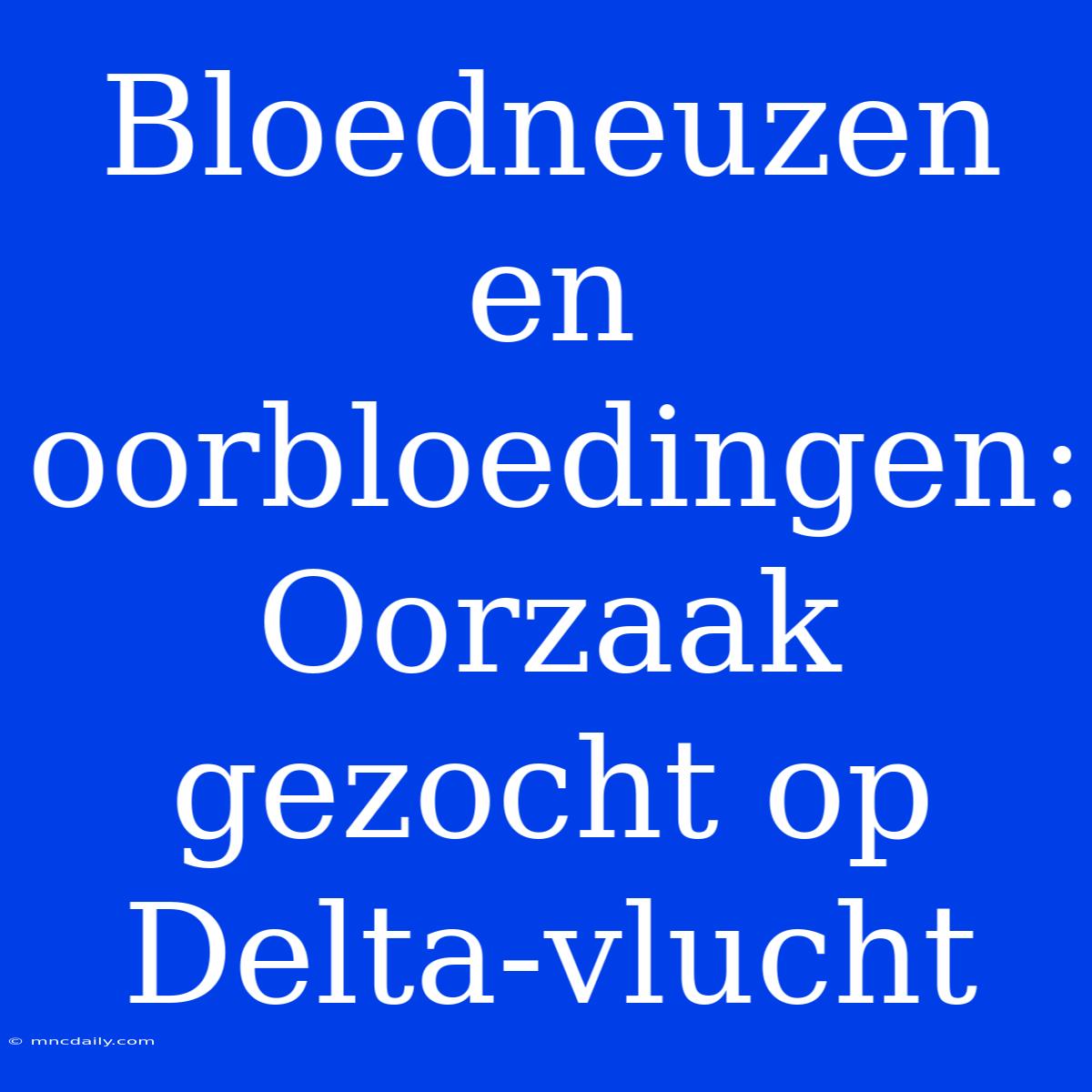 Bloedneuzen En Oorbloedingen: Oorzaak Gezocht Op Delta-vlucht