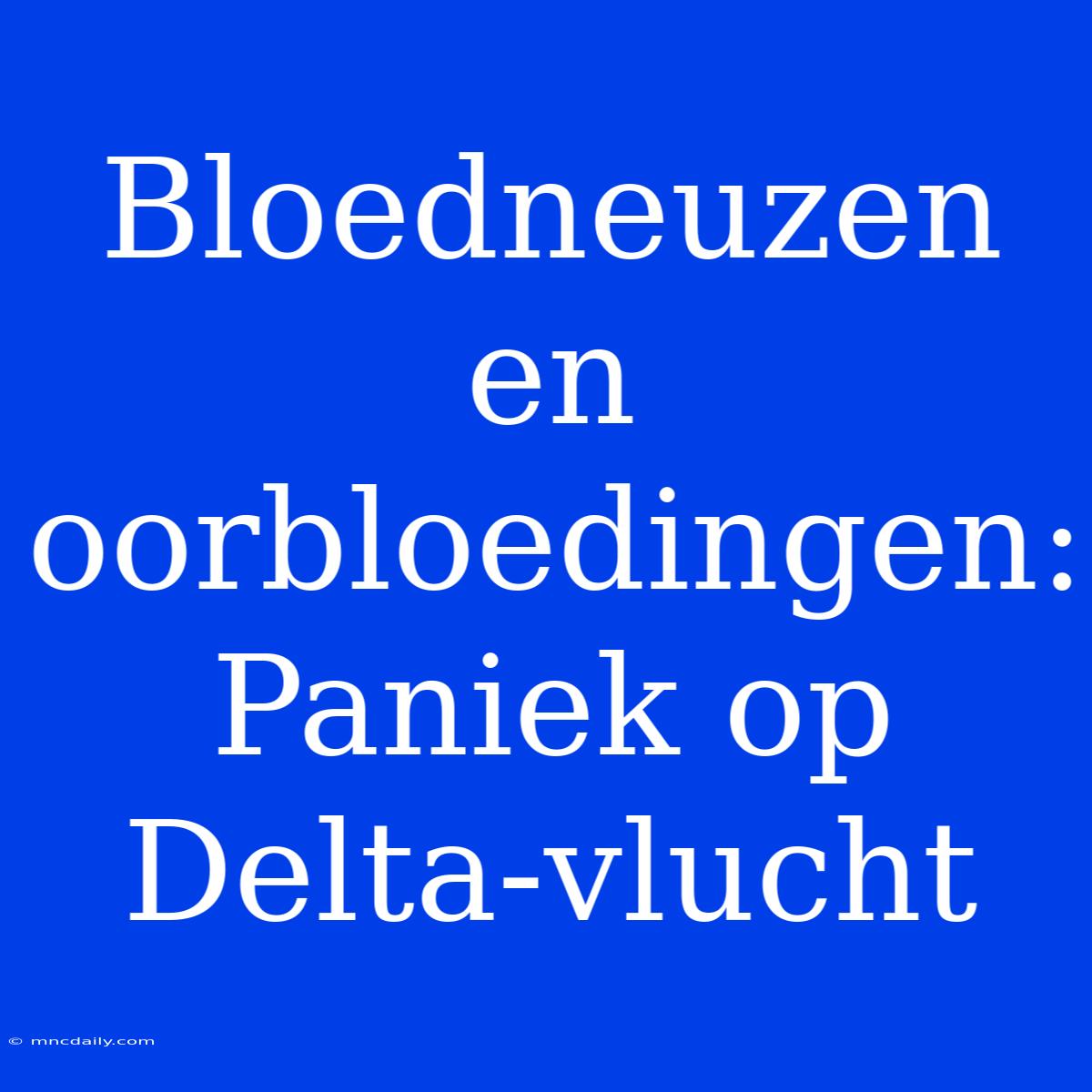 Bloedneuzen En Oorbloedingen: Paniek Op Delta-vlucht