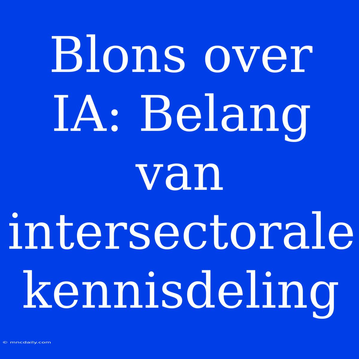 Blons Over IA: Belang Van Intersectorale Kennisdeling