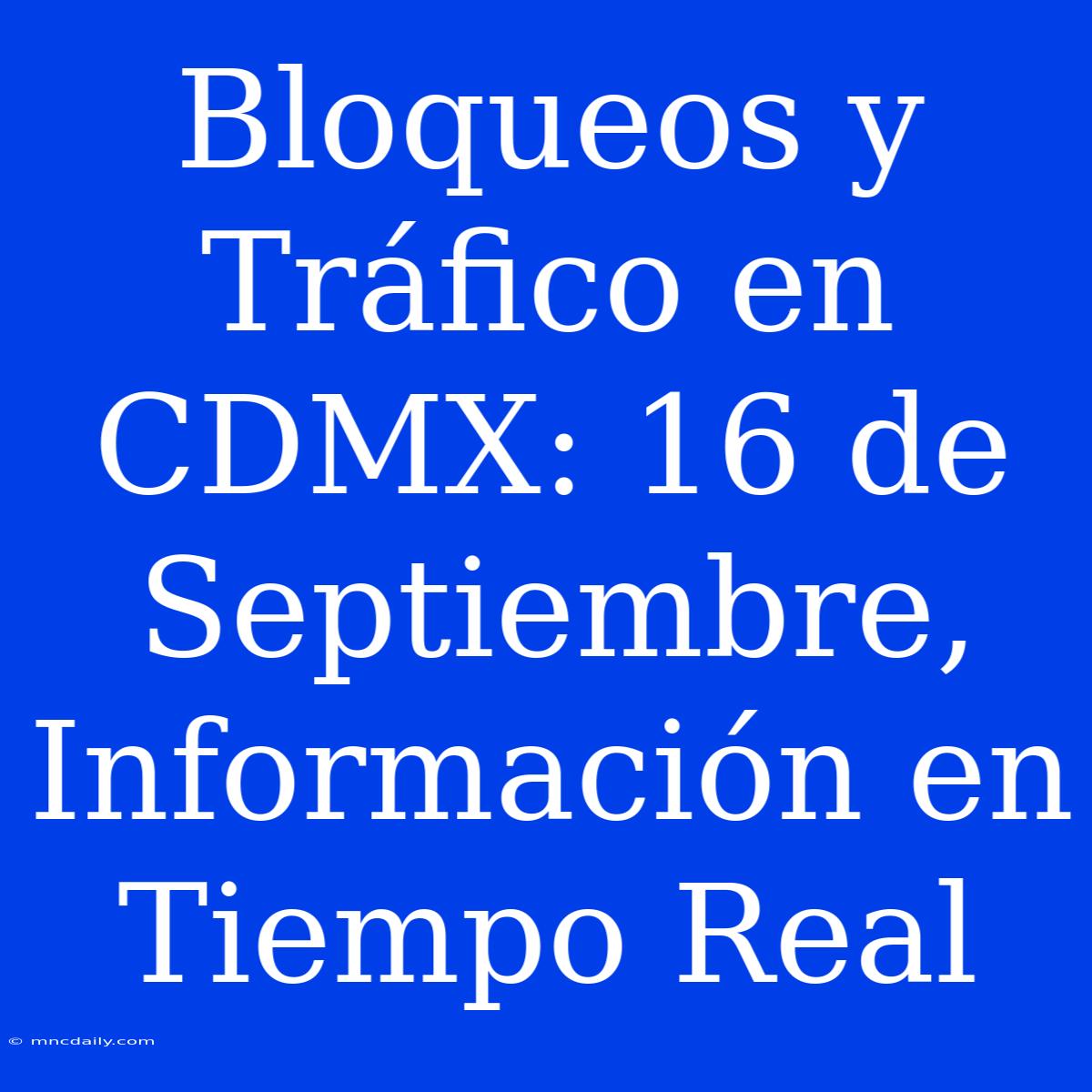 Bloqueos Y Tráfico En CDMX: 16 De Septiembre, Información En Tiempo Real 