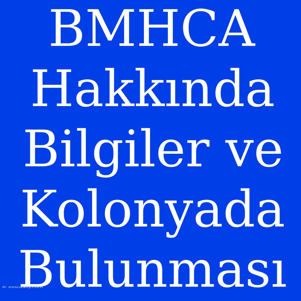 BMHCA Hakkında Bilgiler Ve Kolonyada Bulunması