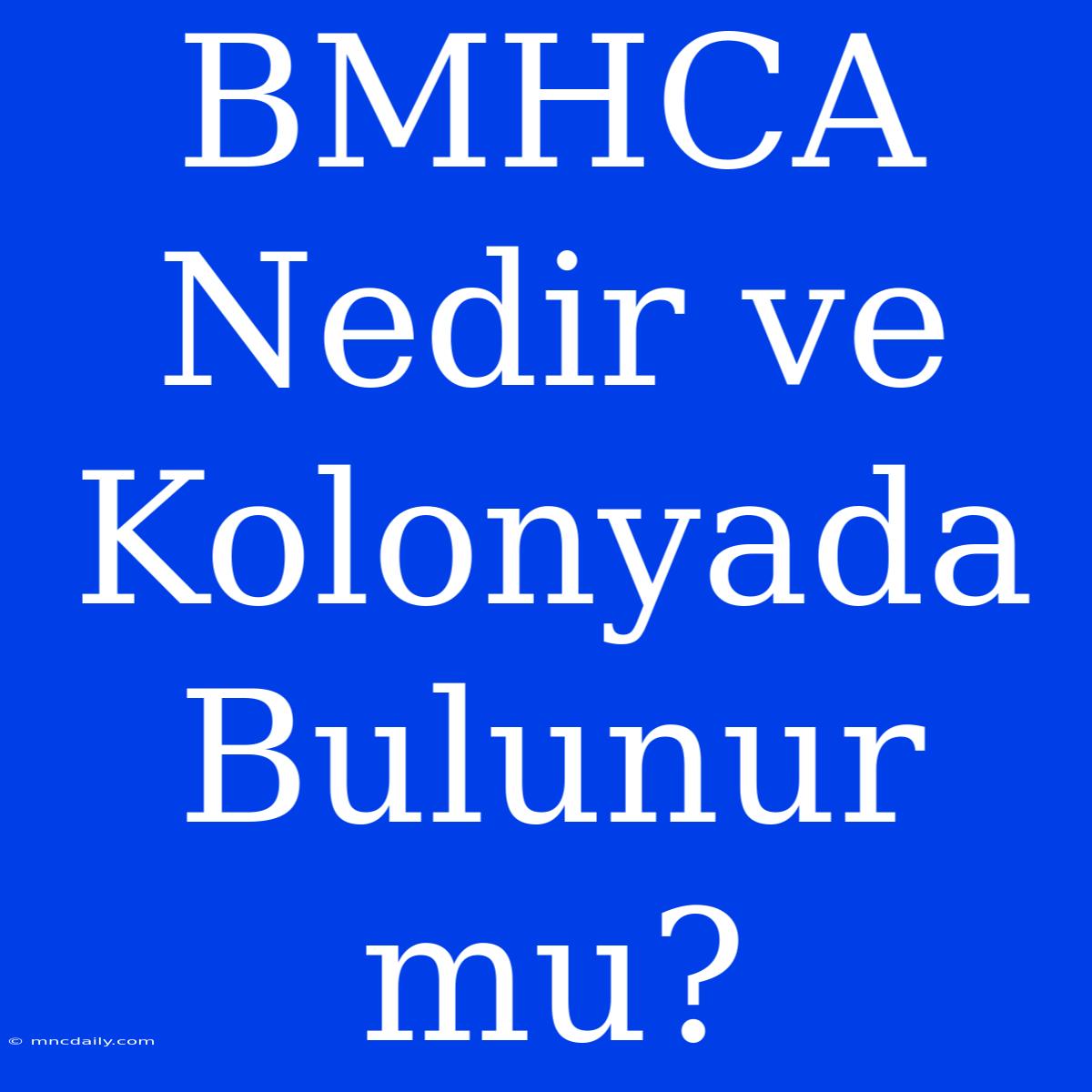 BMHCA Nedir Ve Kolonyada Bulunur Mu?