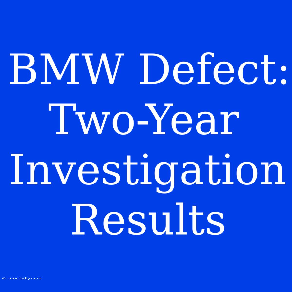 BMW Defect:  Two-Year Investigation Results