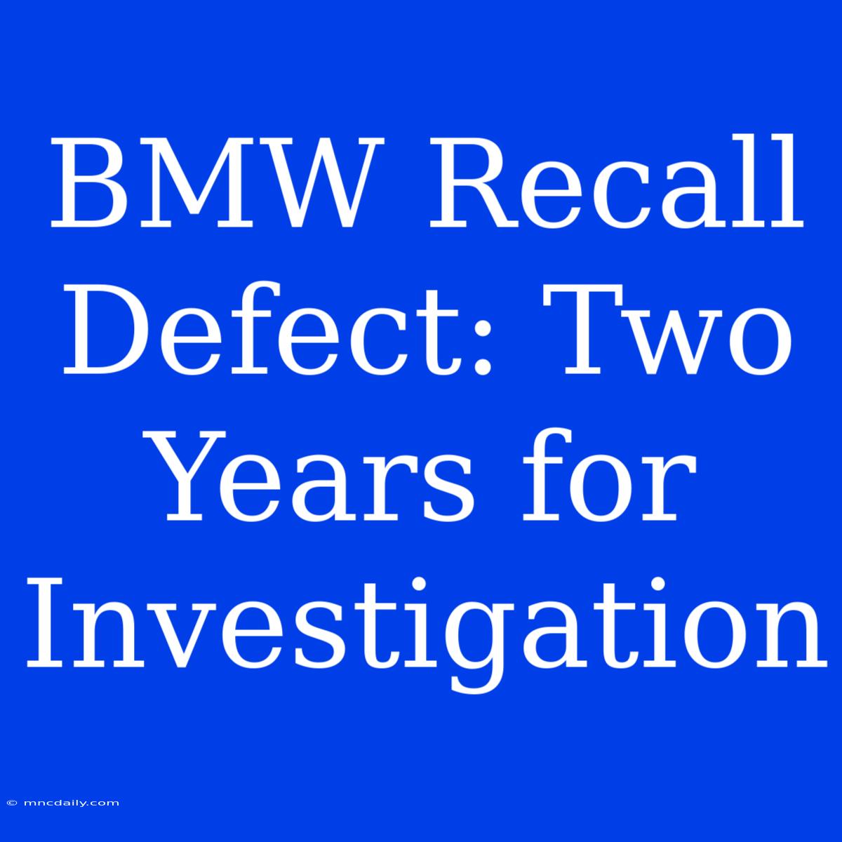 BMW Recall Defect: Two Years For Investigation