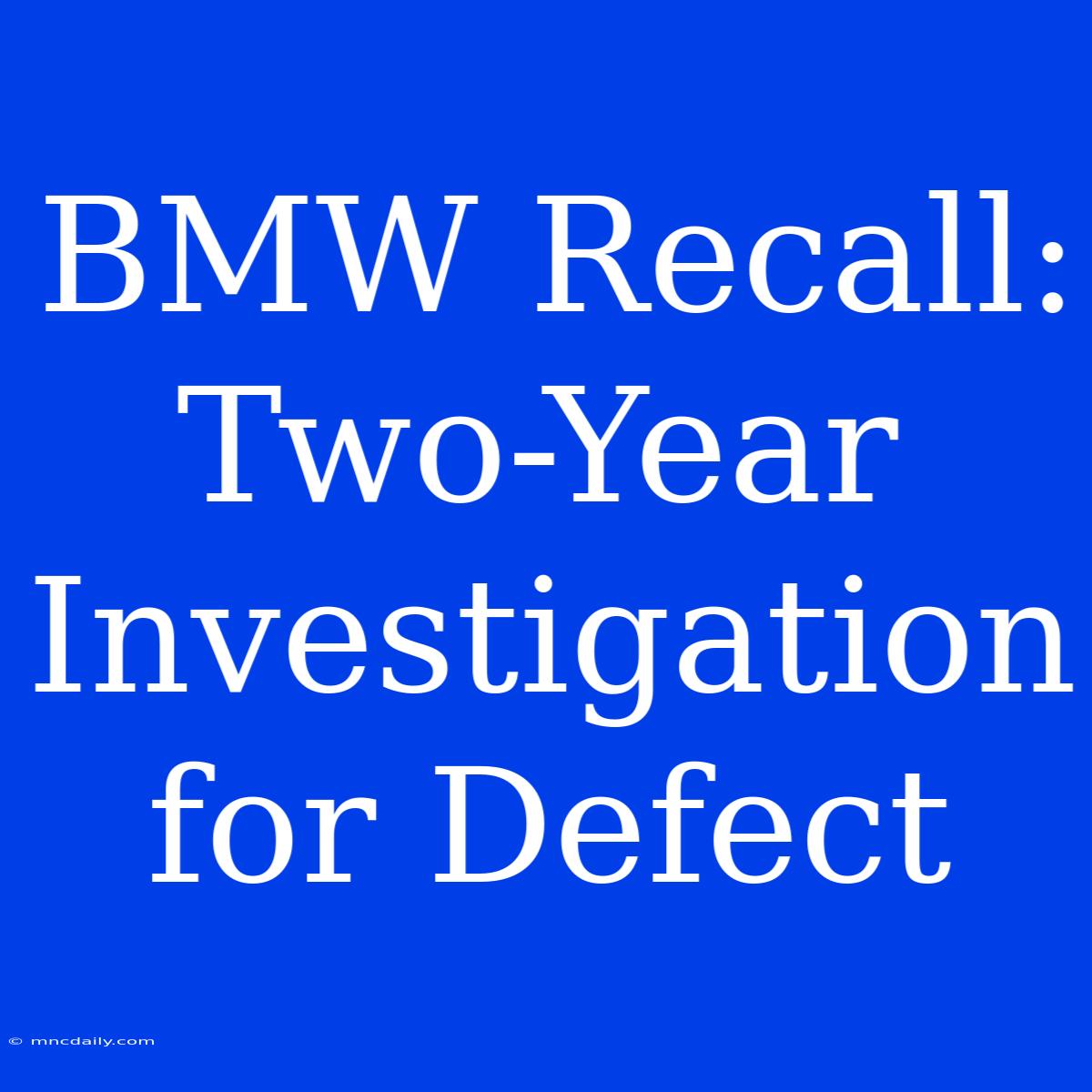 BMW Recall:  Two-Year Investigation For Defect