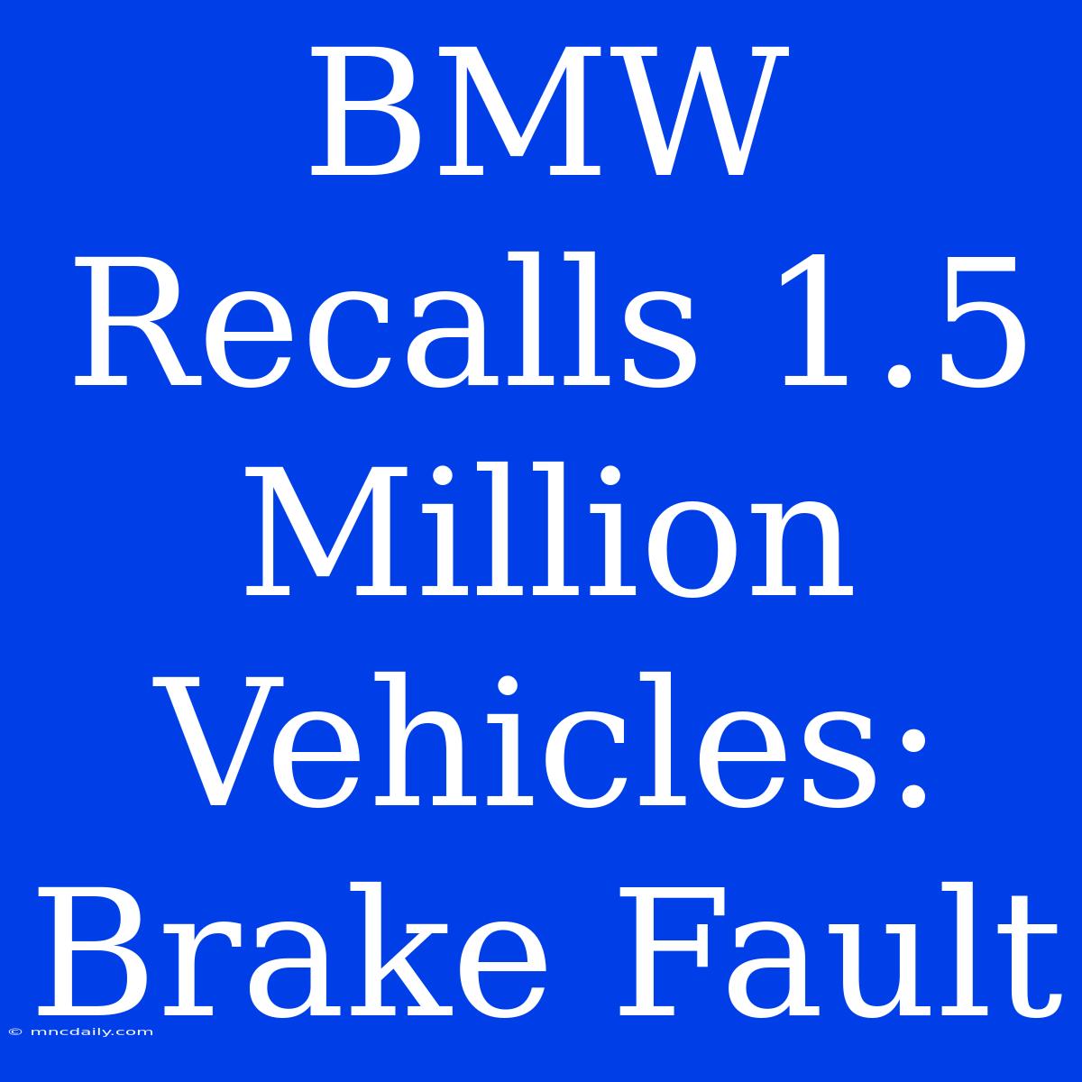 BMW Recalls 1.5 Million Vehicles: Brake Fault