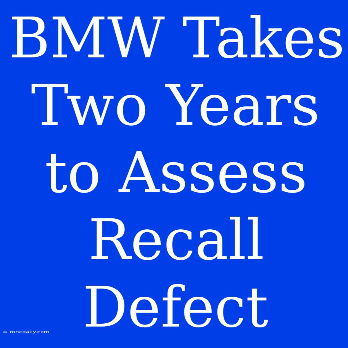 BMW Takes Two Years To Assess Recall Defect