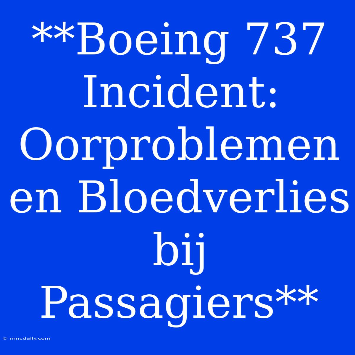 **Boeing 737 Incident: Oorproblemen En Bloedverlies Bij Passagiers**