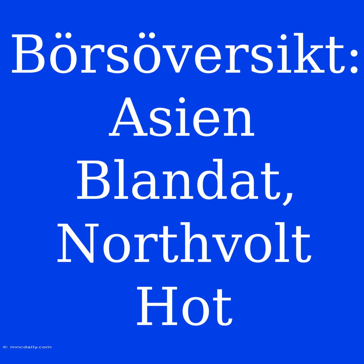 Börsöversikt: Asien Blandat, Northvolt Hot