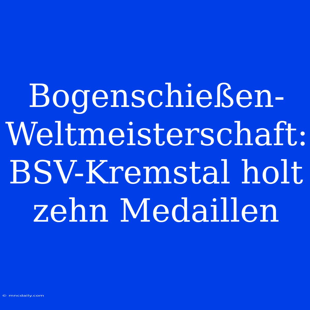 Bogenschießen-Weltmeisterschaft: BSV-Kremstal Holt Zehn Medaillen