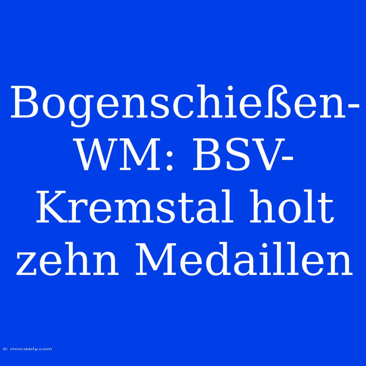 Bogenschießen-WM: BSV-Kremstal Holt Zehn Medaillen