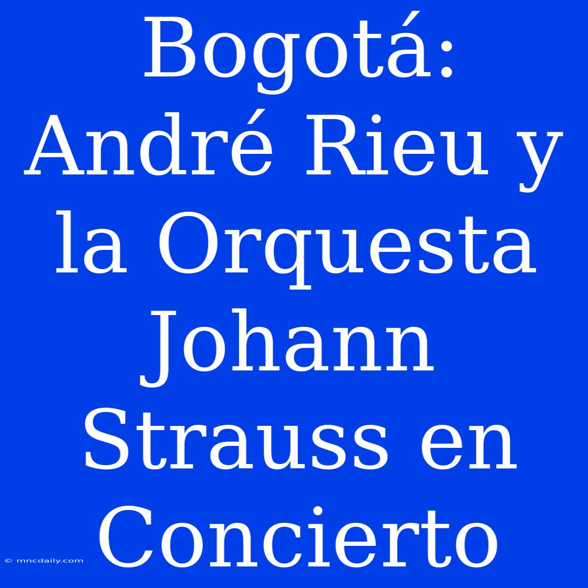 Bogotá: André Rieu Y La Orquesta Johann Strauss En Concierto