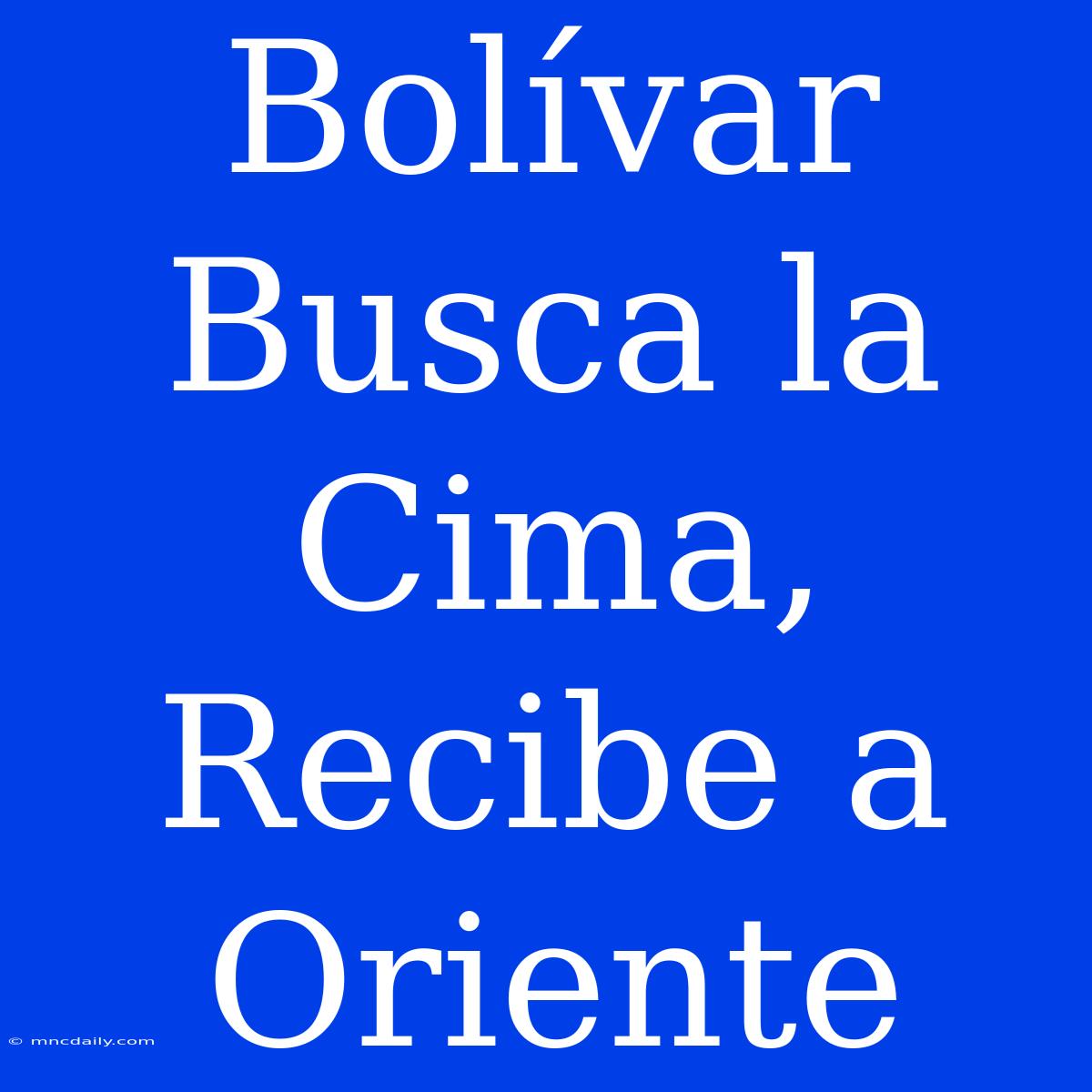 Bolívar Busca La Cima, Recibe A Oriente