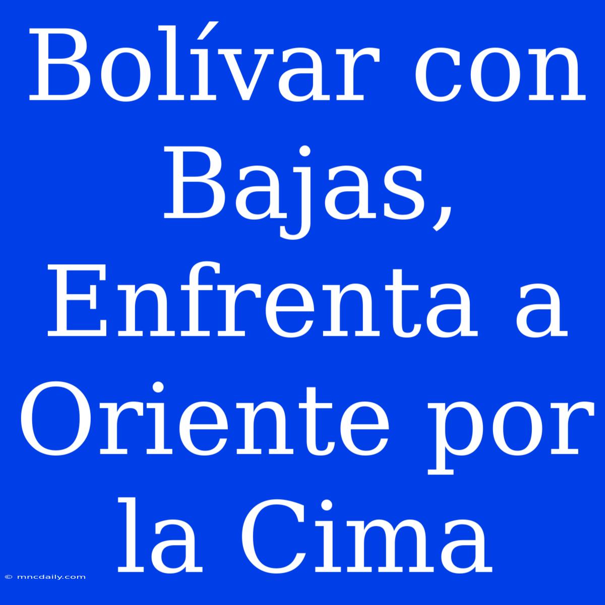 Bolívar Con Bajas, Enfrenta A Oriente Por La Cima