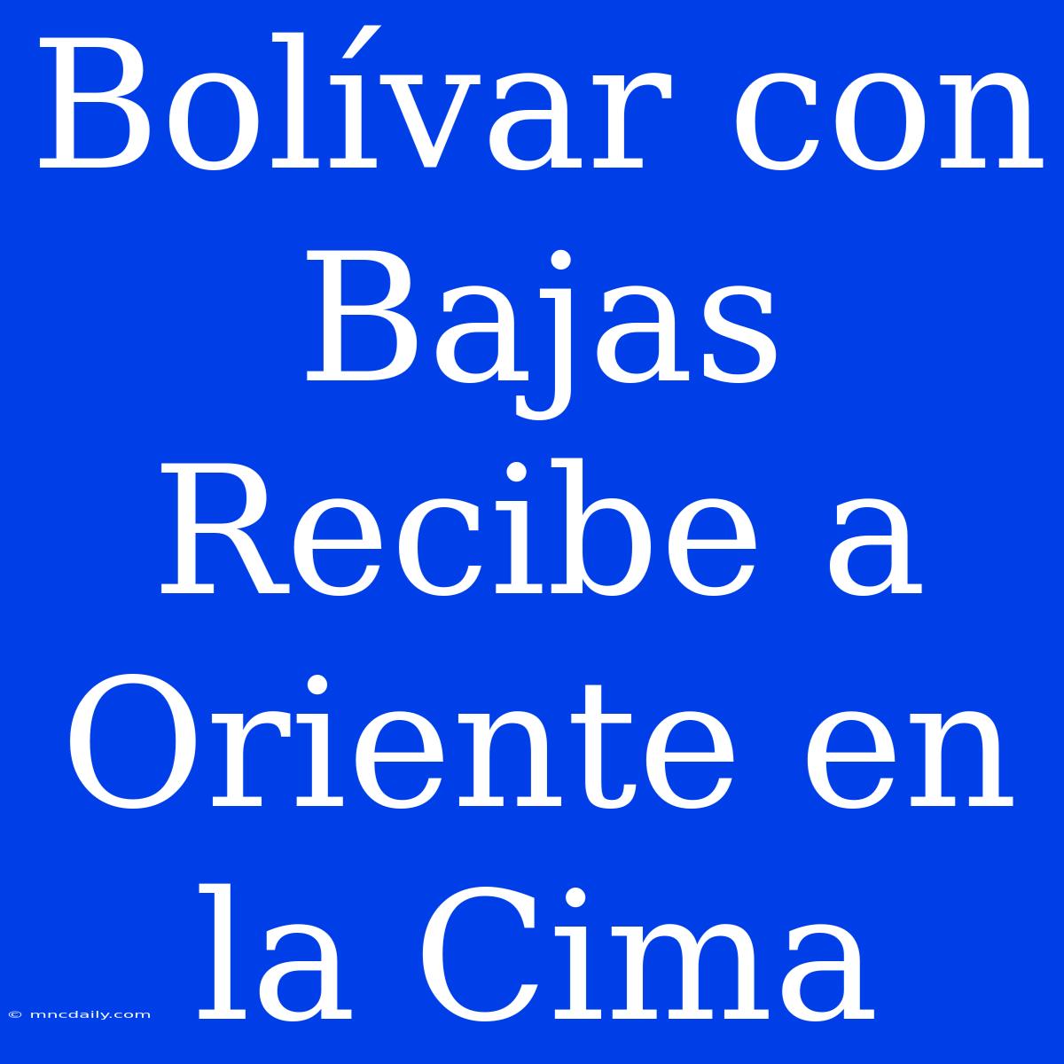 Bolívar Con Bajas Recibe A Oriente En La Cima