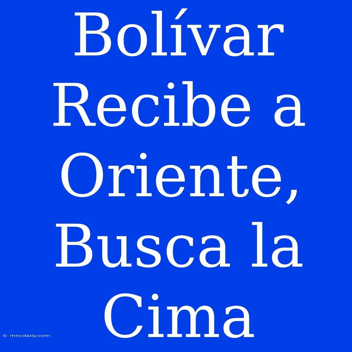 Bolívar Recibe A Oriente, Busca La Cima