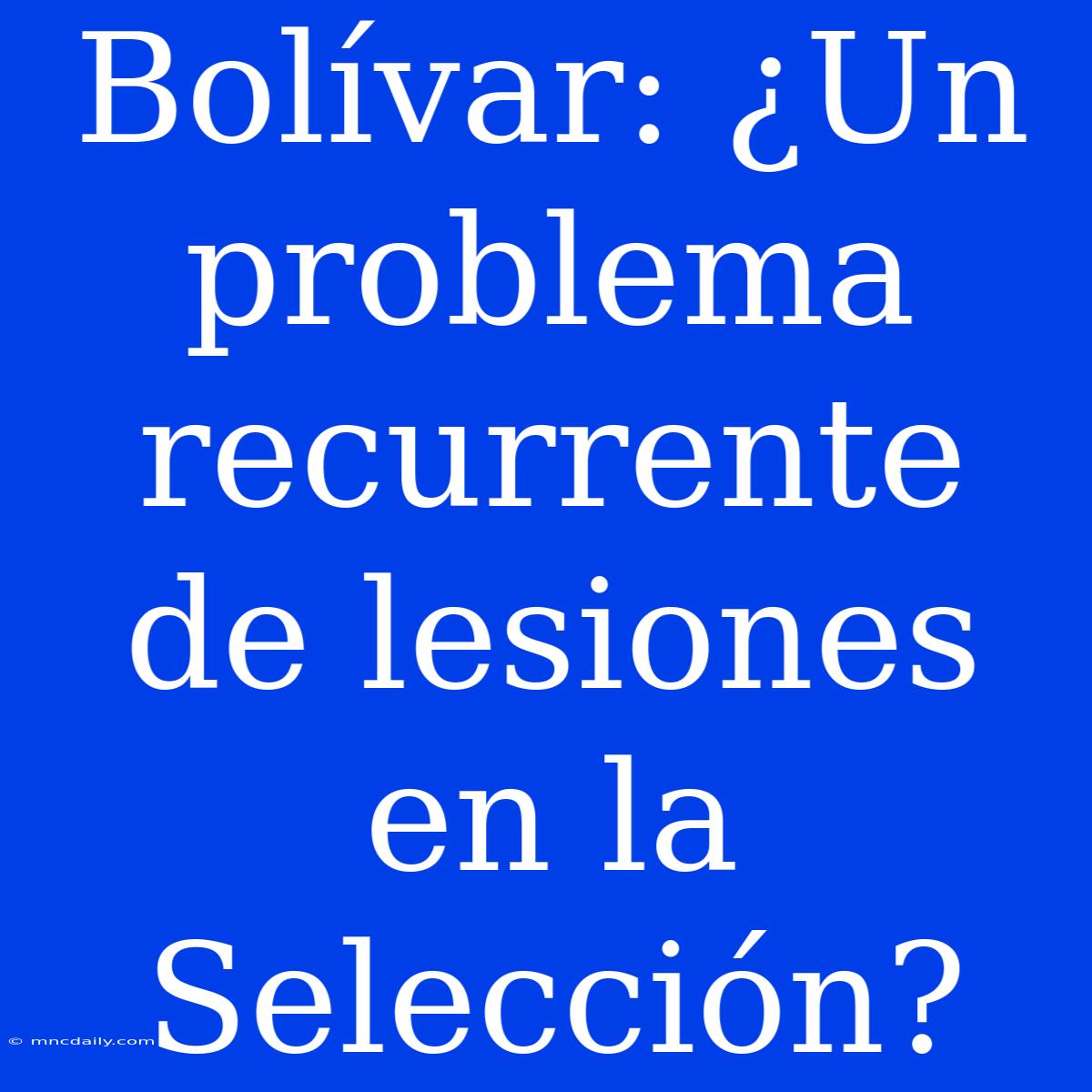 Bolívar: ¿Un Problema Recurrente De Lesiones En La Selección? 