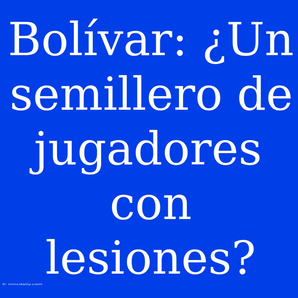 Bolívar: ¿Un Semillero De Jugadores Con Lesiones?