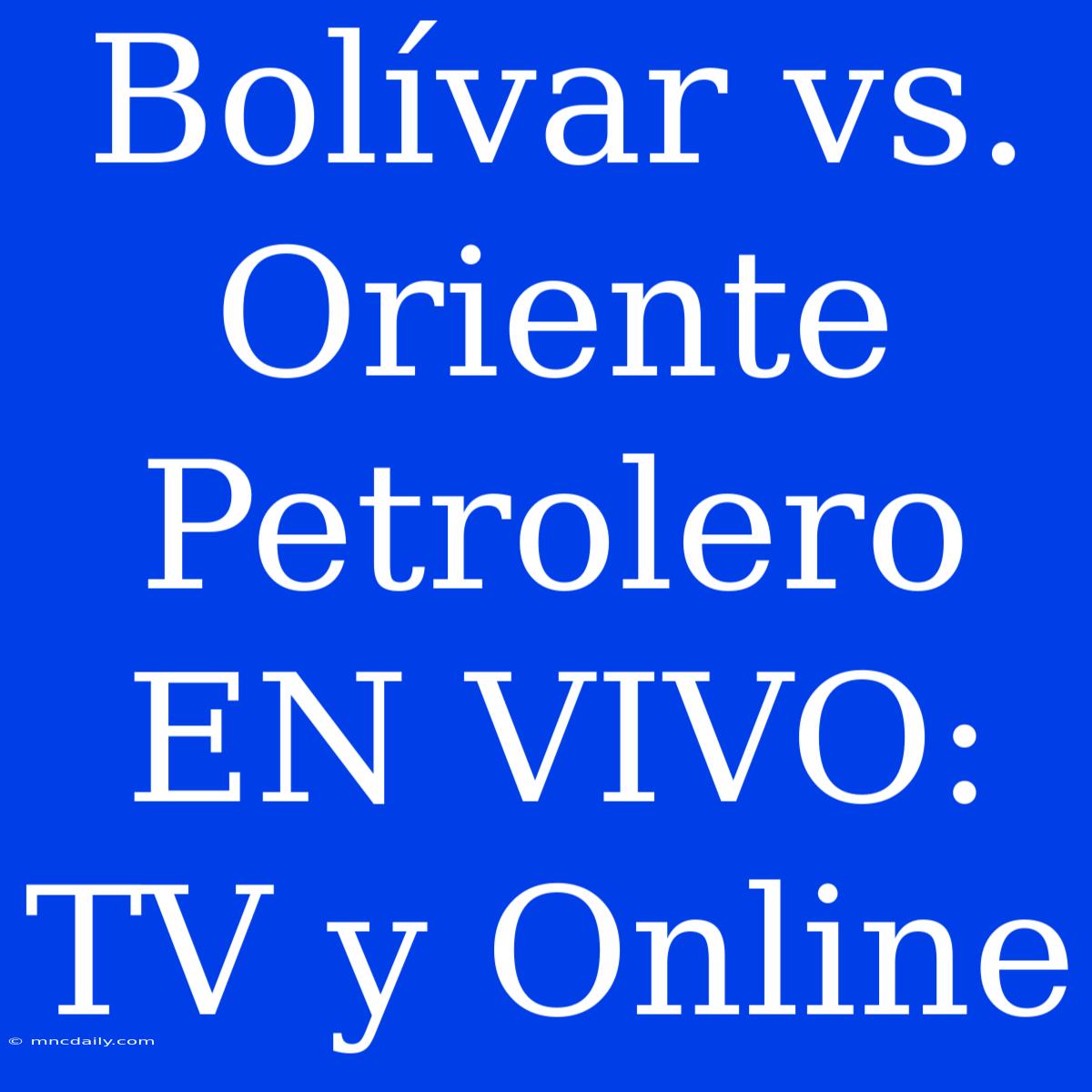 Bolívar Vs. Oriente Petrolero EN VIVO: TV Y Online