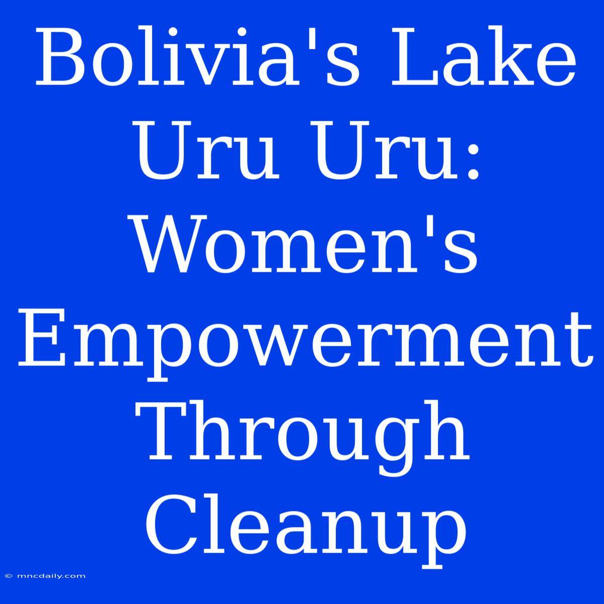 Bolivia's Lake Uru Uru: Women's Empowerment Through Cleanup