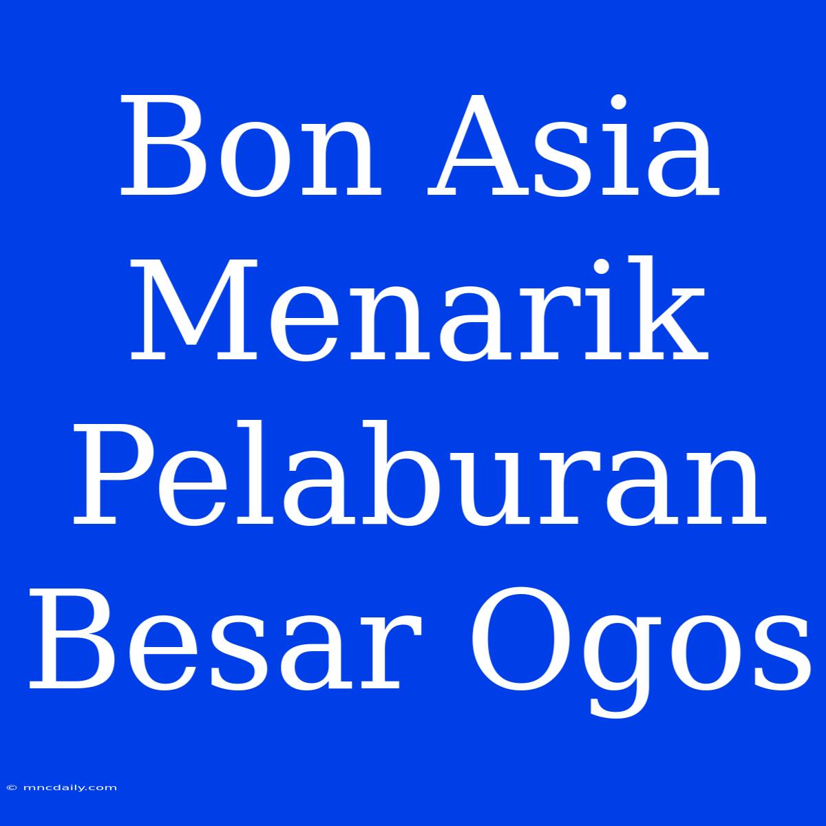 Bon Asia Menarik Pelaburan Besar Ogos