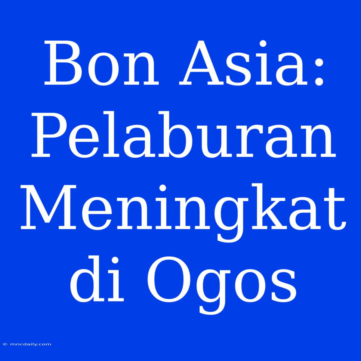 Bon Asia: Pelaburan Meningkat Di Ogos