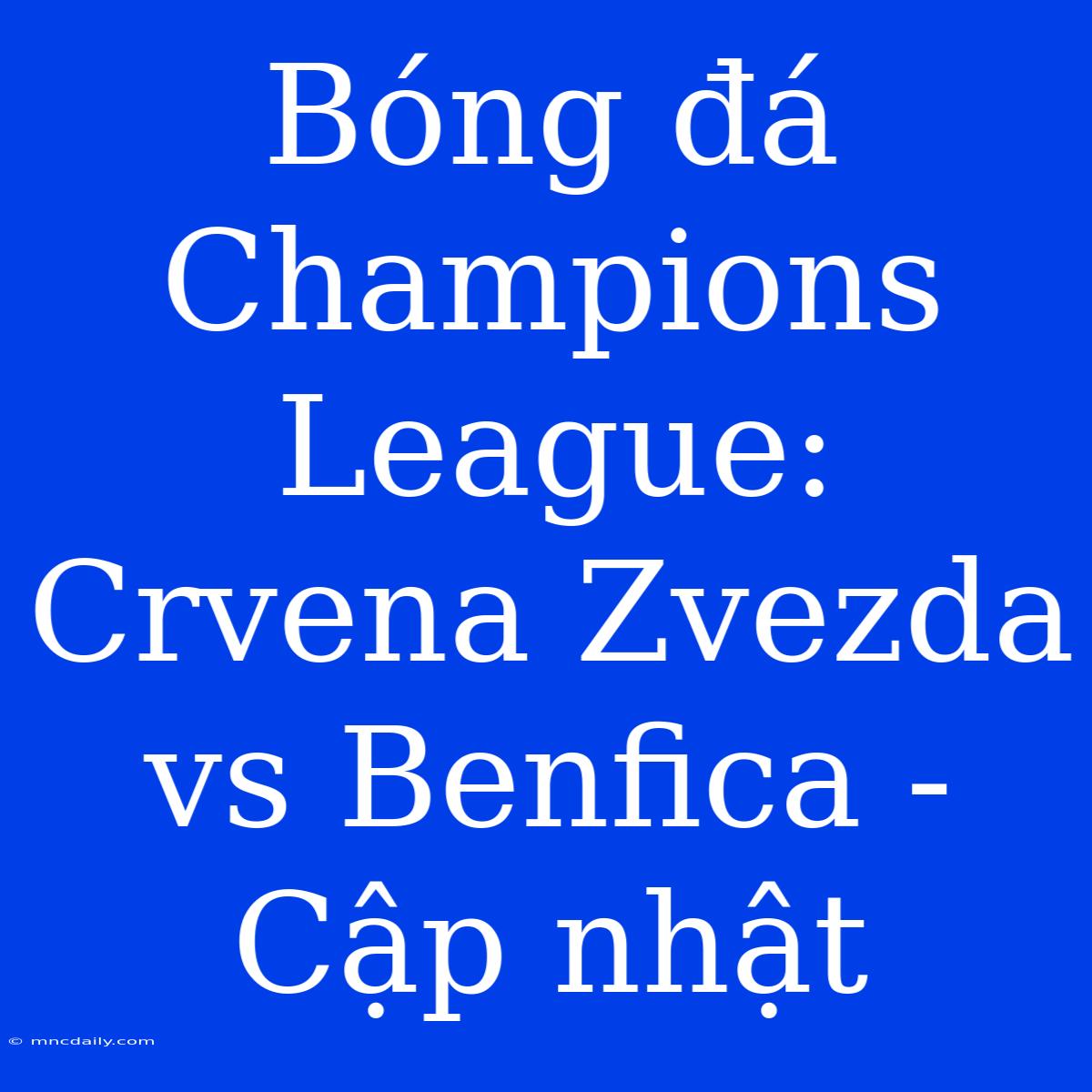 Bóng Đá Champions League: Crvena Zvezda Vs Benfica - Cập Nhật