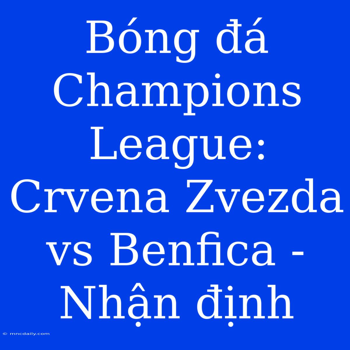 Bóng Đá Champions League: Crvena Zvezda Vs Benfica - Nhận Định