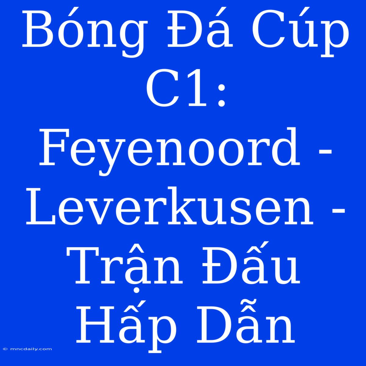 Bóng Đá Cúp C1: Feyenoord - Leverkusen - Trận Đấu Hấp Dẫn