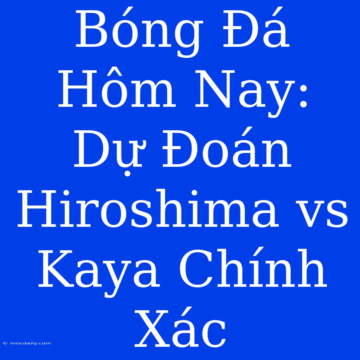 Bóng Đá Hôm Nay: Dự Đoán Hiroshima Vs Kaya Chính Xác