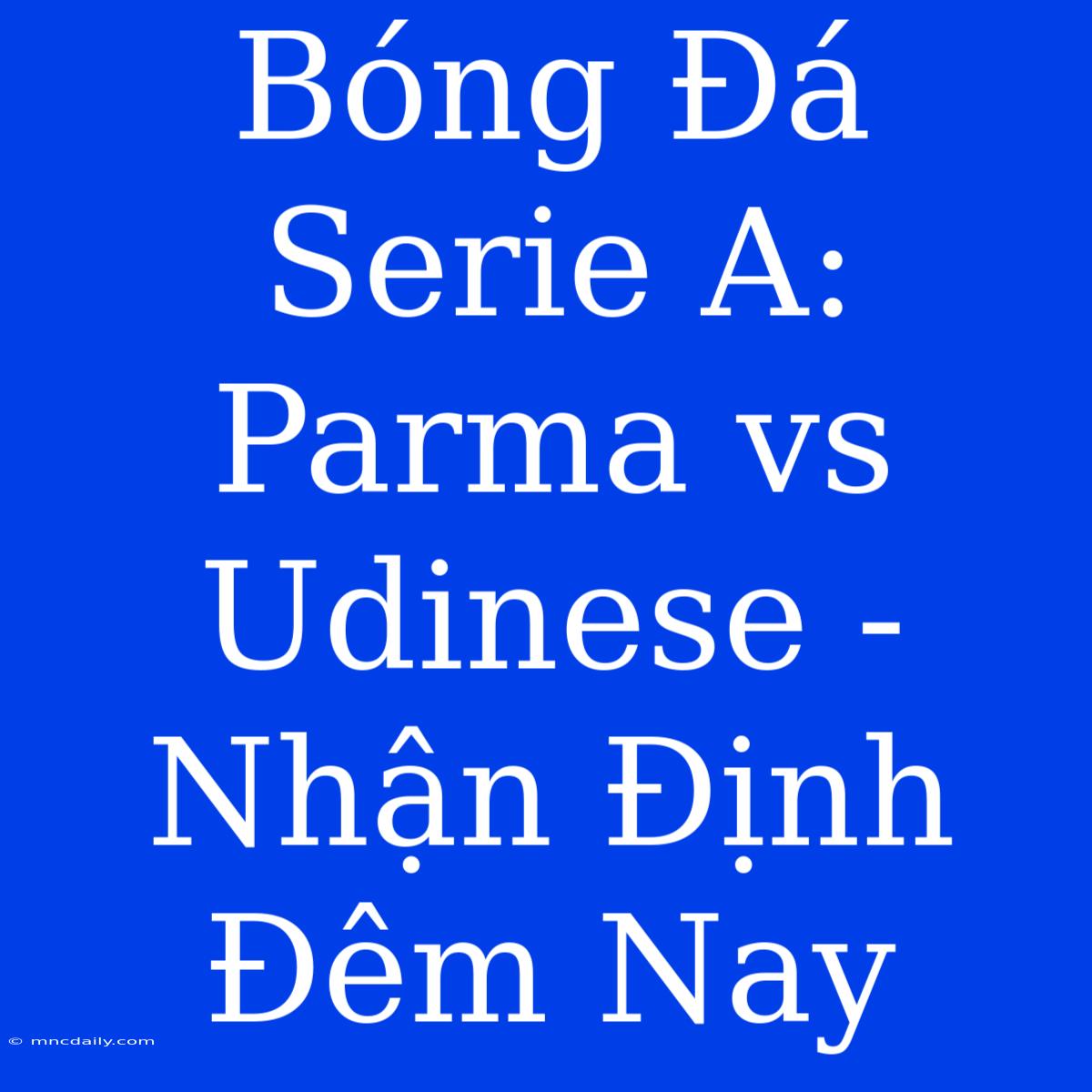 Bóng Đá Serie A: Parma Vs Udinese - Nhận Định Đêm Nay