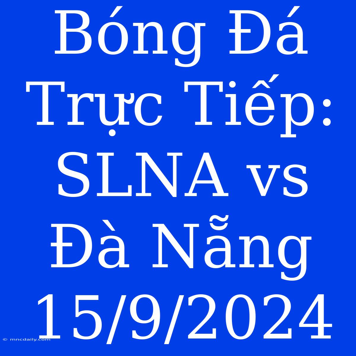 Bóng Đá Trực Tiếp: SLNA Vs Đà Nẵng 15/9/2024