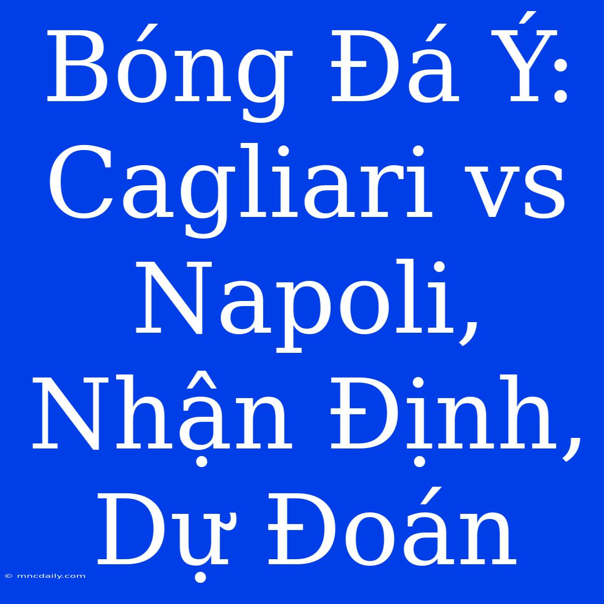 Bóng Đá Ý: Cagliari Vs Napoli, Nhận Định, Dự Đoán