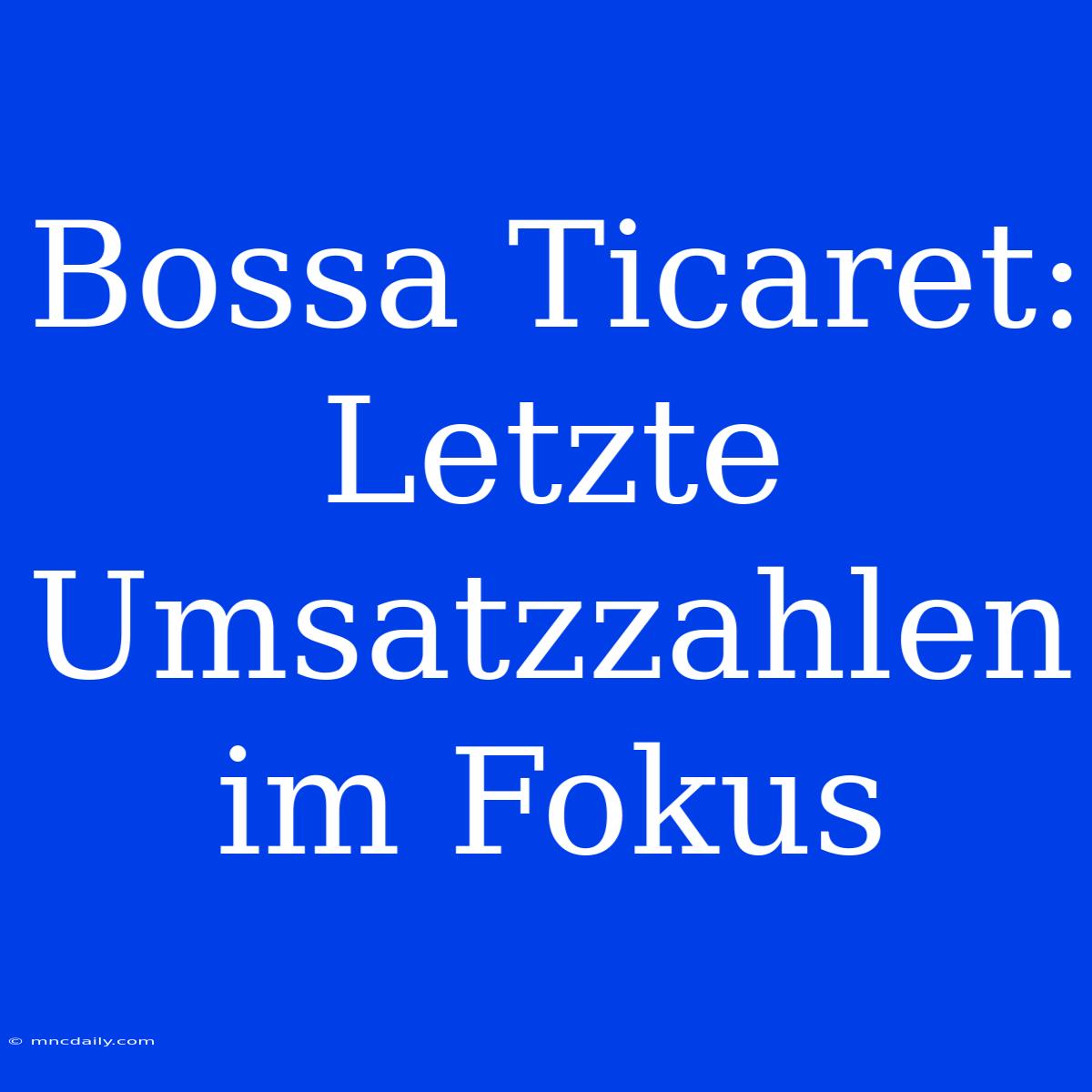 Bossa Ticaret: Letzte Umsatzzahlen Im Fokus