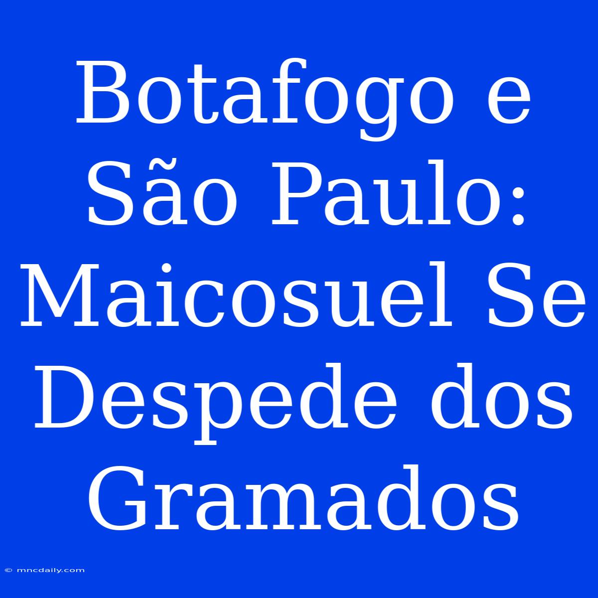 Botafogo E São Paulo: Maicosuel Se Despede Dos Gramados