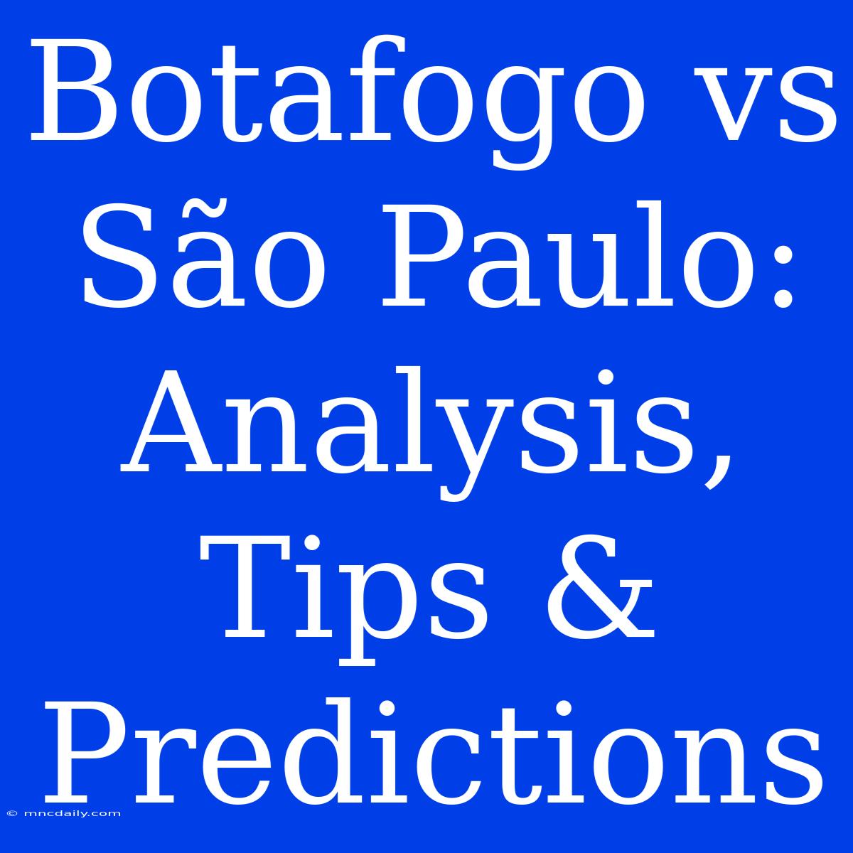 Botafogo Vs São Paulo: Analysis, Tips & Predictions