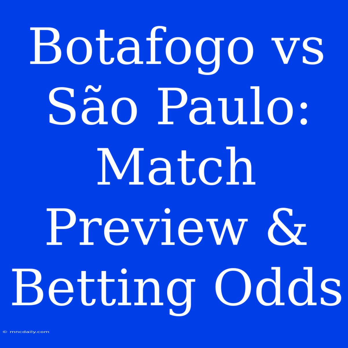 Botafogo Vs São Paulo: Match Preview & Betting Odds