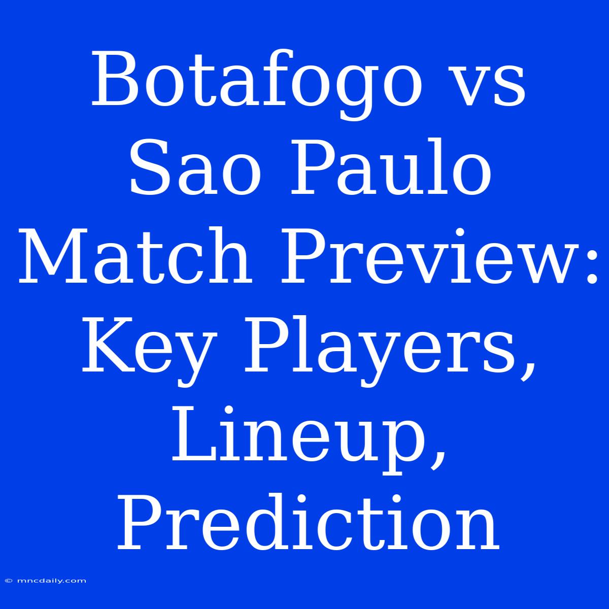 Botafogo Vs Sao Paulo Match Preview: Key Players, Lineup, Prediction