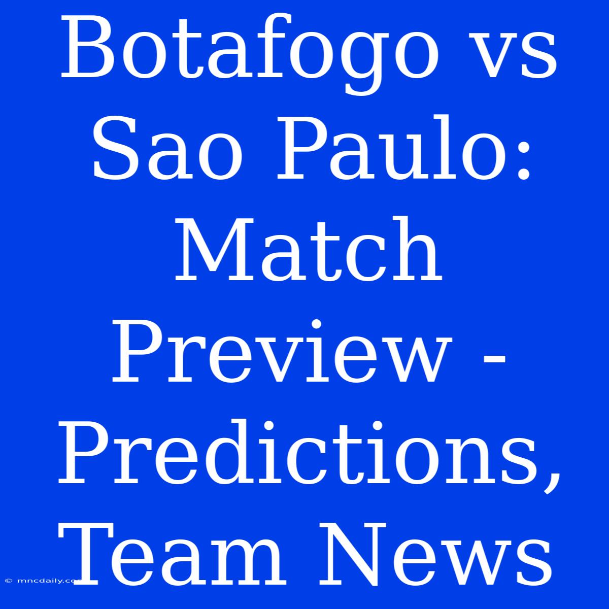 Botafogo Vs Sao Paulo: Match Preview - Predictions, Team News