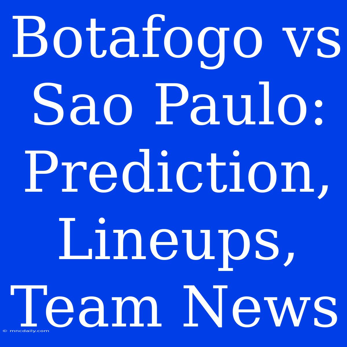 Botafogo Vs Sao Paulo: Prediction, Lineups, Team News