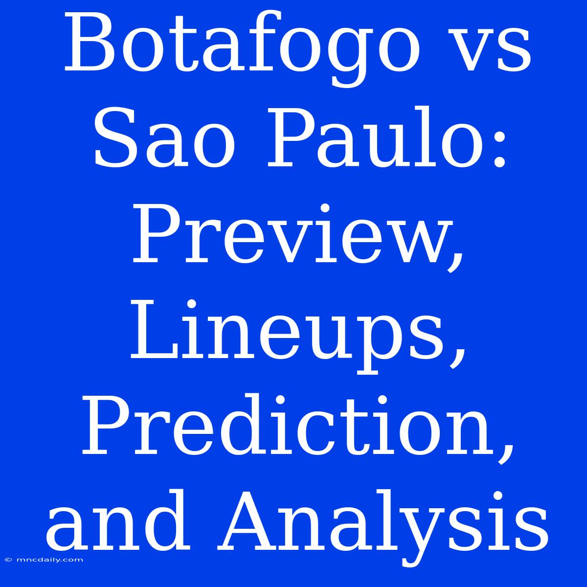 Botafogo Vs Sao Paulo: Preview, Lineups, Prediction, And Analysis