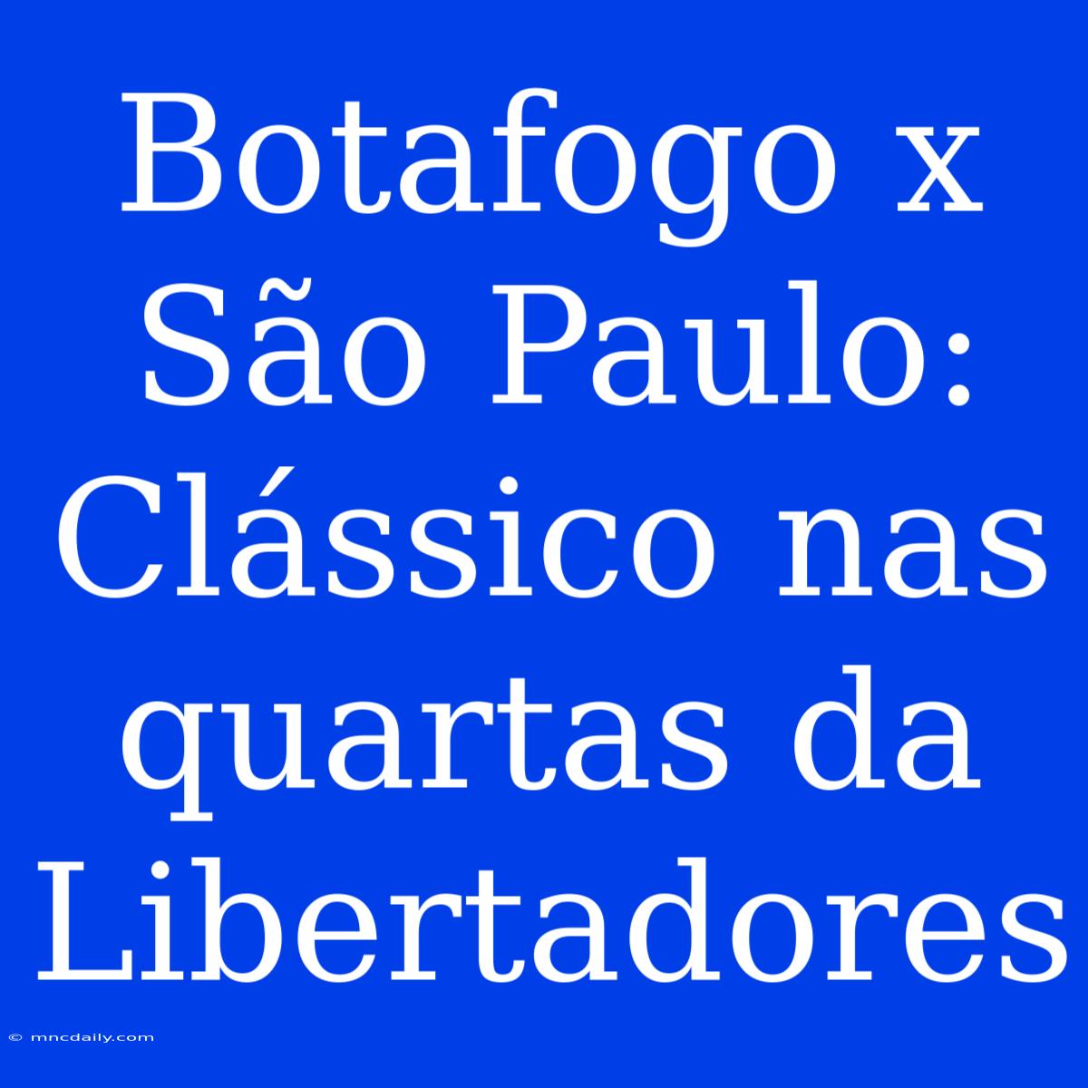 Botafogo X São Paulo: Clássico Nas Quartas Da Libertadores