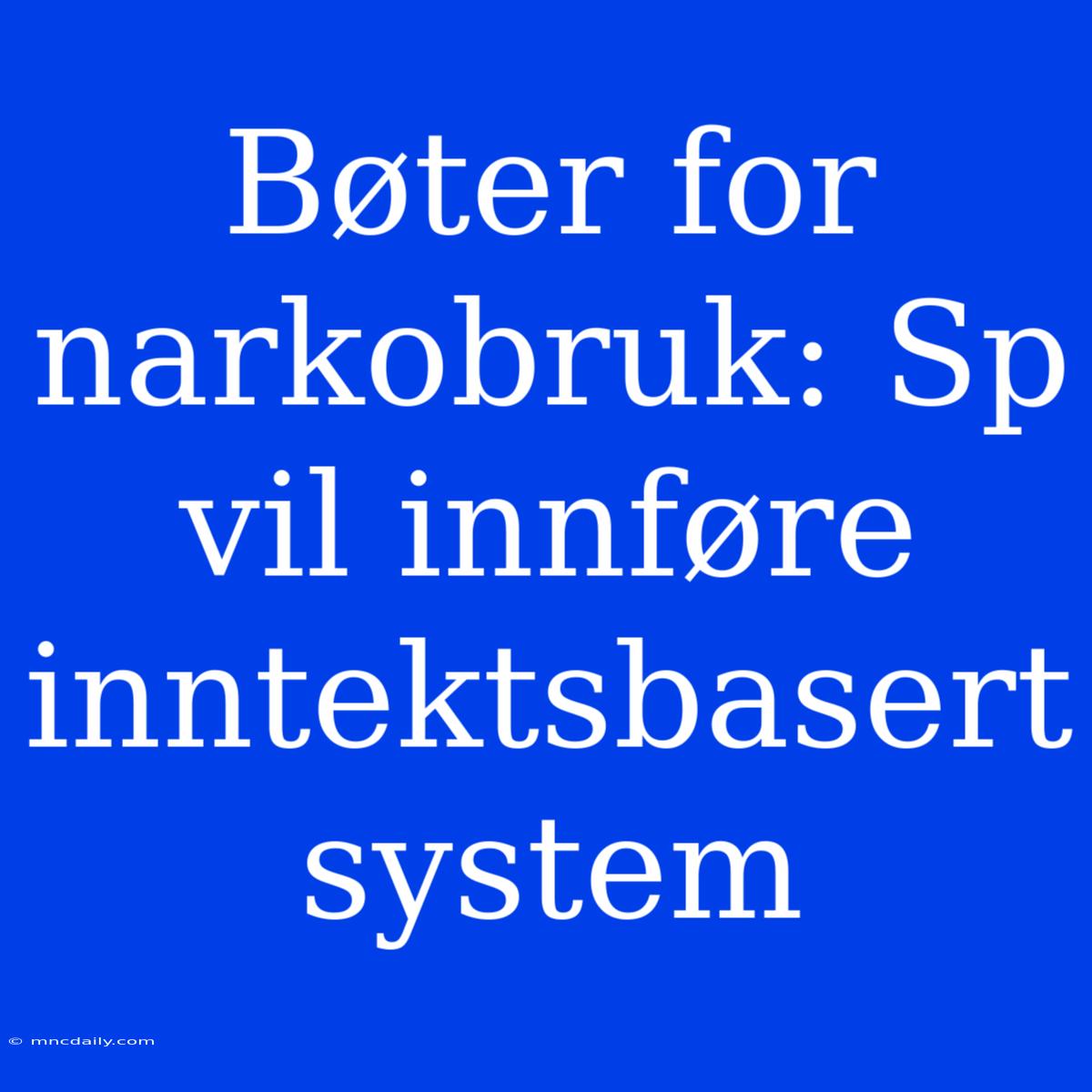 Bøter For Narkobruk: Sp Vil Innføre Inntektsbasert System