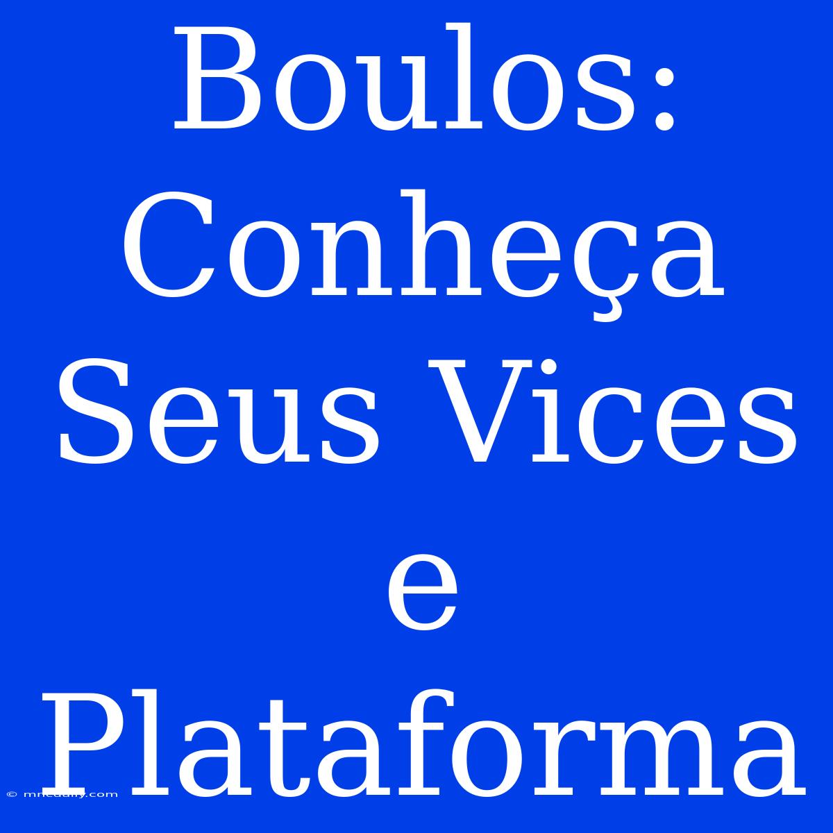 Boulos: Conheça Seus Vices E Plataforma