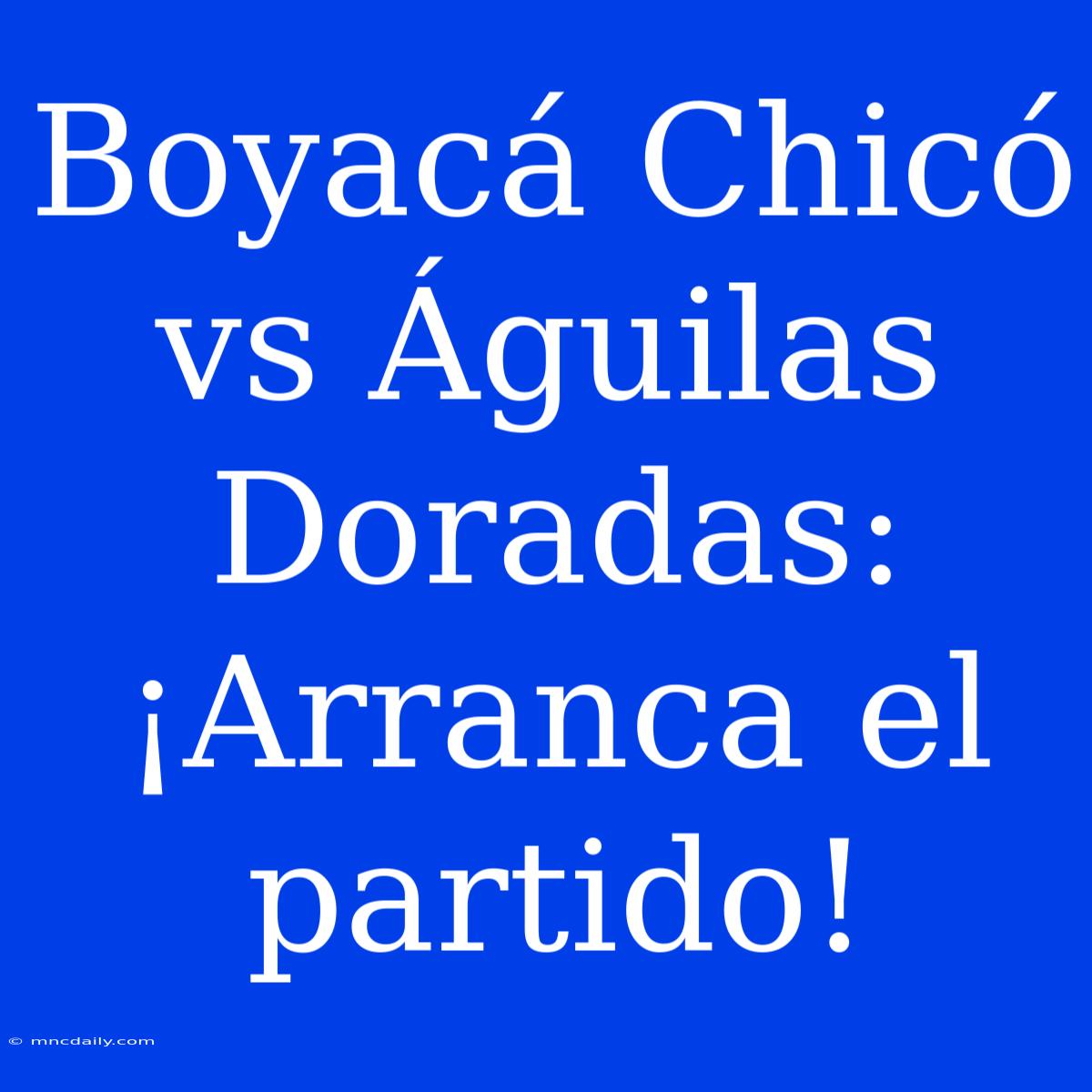 Boyacá Chicó Vs Águilas Doradas: ¡Arranca El Partido!