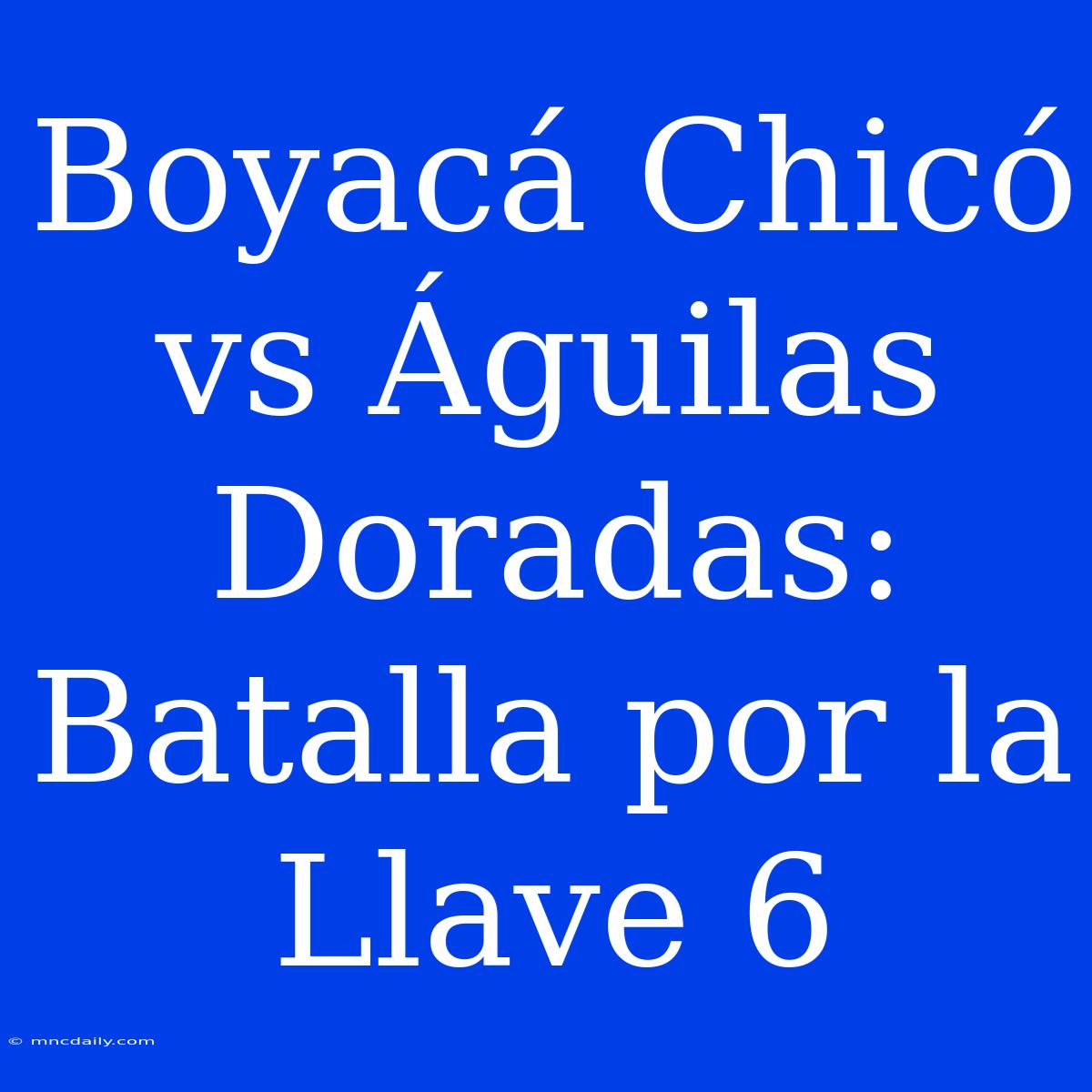 Boyacá Chicó Vs Águilas Doradas: Batalla Por La Llave 6